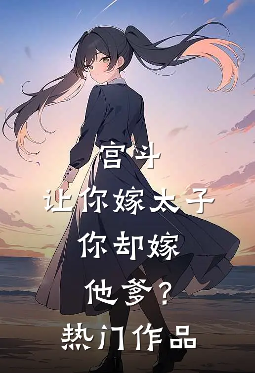 宫斗：让你嫁太子，你却嫁他爹？热门作品