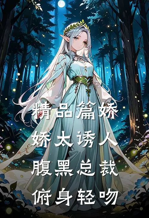 精品篇娇娇太诱人，腹黑总裁俯身轻吻