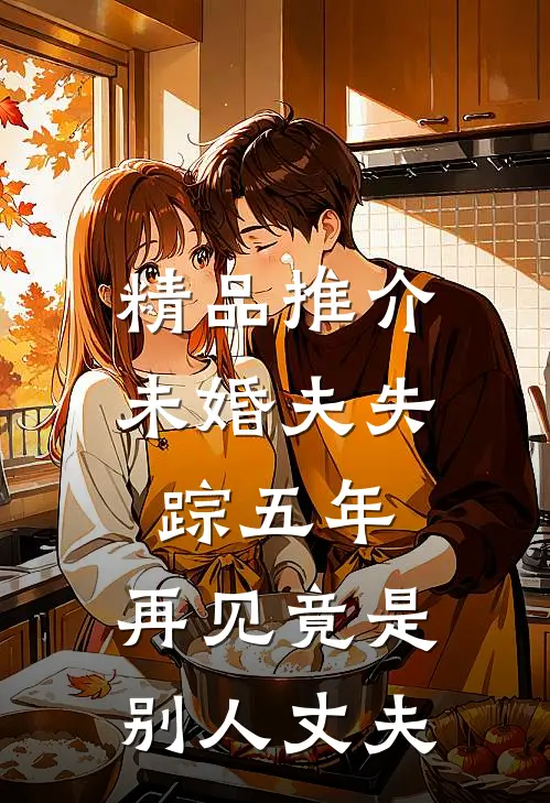 精品推介未婚夫失踪五年：再见竟是别人丈夫