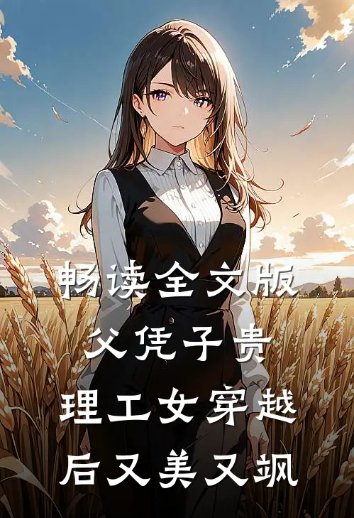 畅读全文版父凭子贵，理工女穿越后又美又飒
