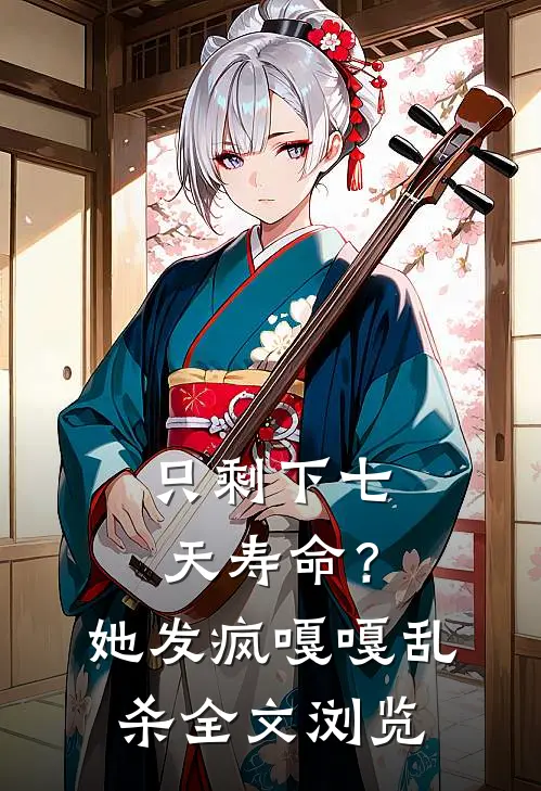 只剩下七天寿命？她发疯嘎嘎乱杀全文浏览