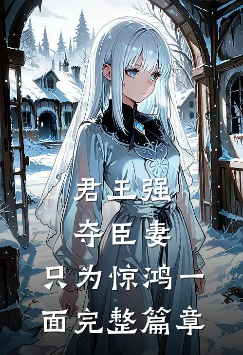 君王强夺臣妻，只为惊鸿一面完整篇章