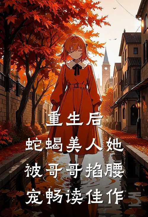 重生后，蛇蝎美人她被哥哥掐腰宠畅读佳作