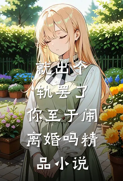 就出个轨罢了，你至于闹离婚吗精品小说