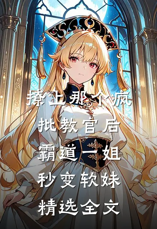 撩上那个疯批教官后，霸道一姐秒变软妹精选全文