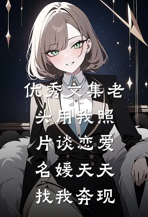 优秀文集老头用我照片谈恋爱，名媛天天找我奔现