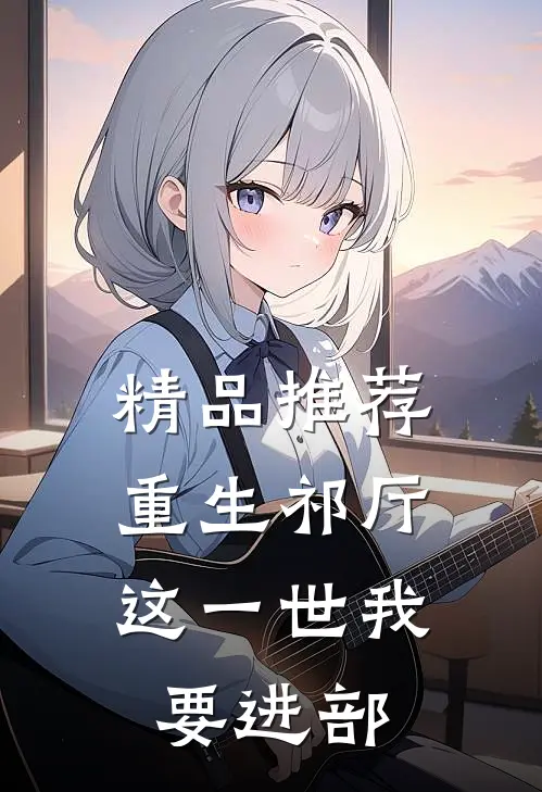 精品推荐重生祁厅，这一世我要进部