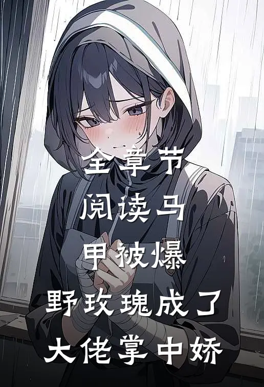 全章节阅读马甲被爆，野玫瑰成了大佬掌中娇