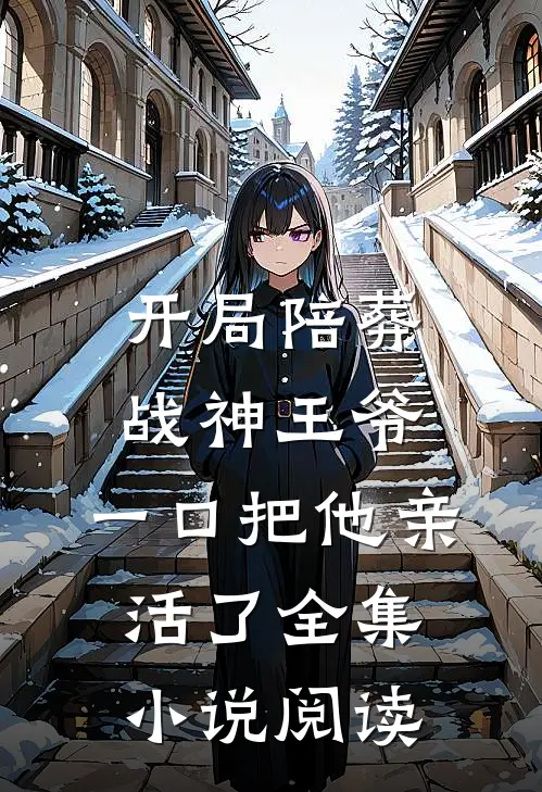 开局陪葬战神王爷，一口把他亲活了全集小说阅读