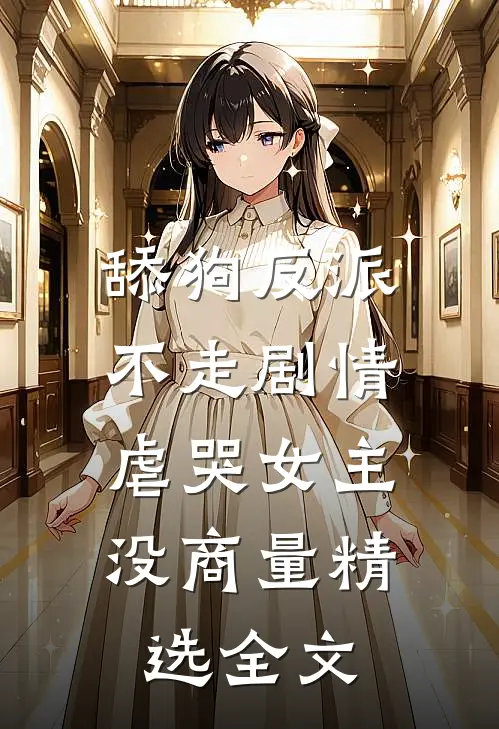 舔狗反派不走剧情，虐哭女主没商量精选全文