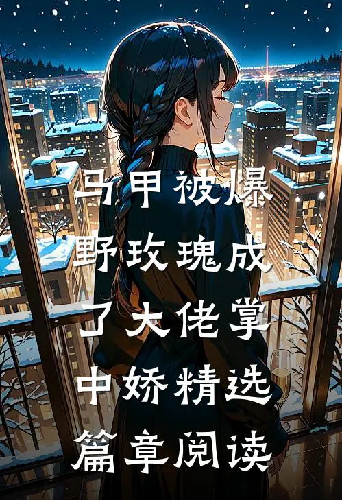 马甲被爆，野玫瑰成了大佬掌中娇精选篇章阅读