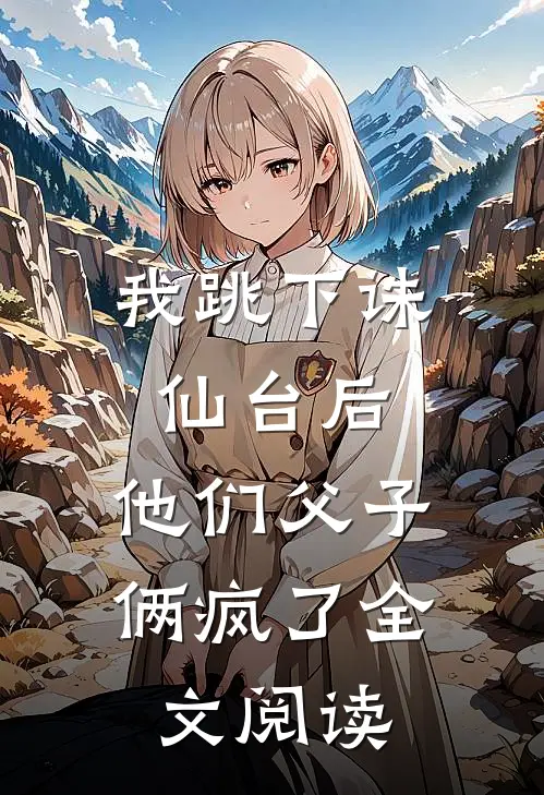 我跳下诛仙台后，他们父子俩疯了全文阅读