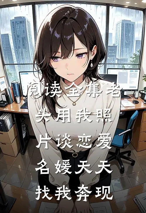 阅读全集老头用我照片谈恋爱，名媛天天找我奔现