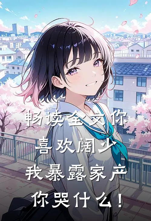 畅读全文你喜欢阔少，我暴露家产你哭什么！