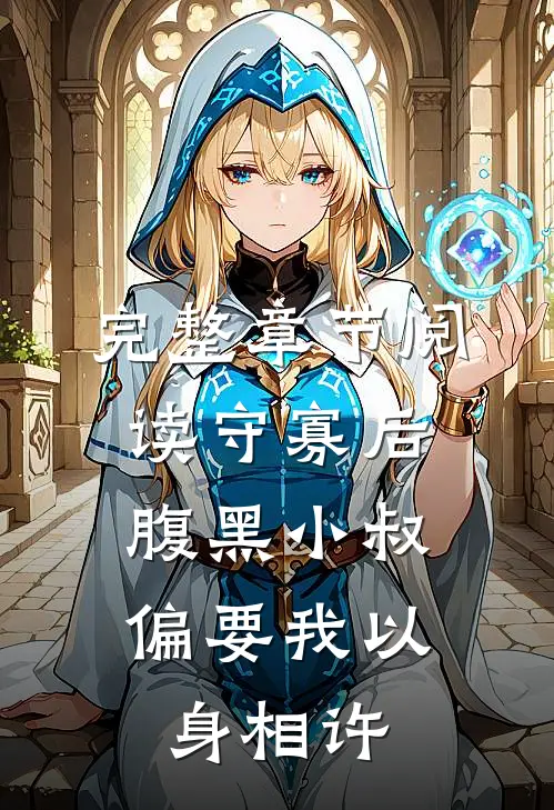完整章节阅读守寡后，腹黑小叔偏要我以身相许
