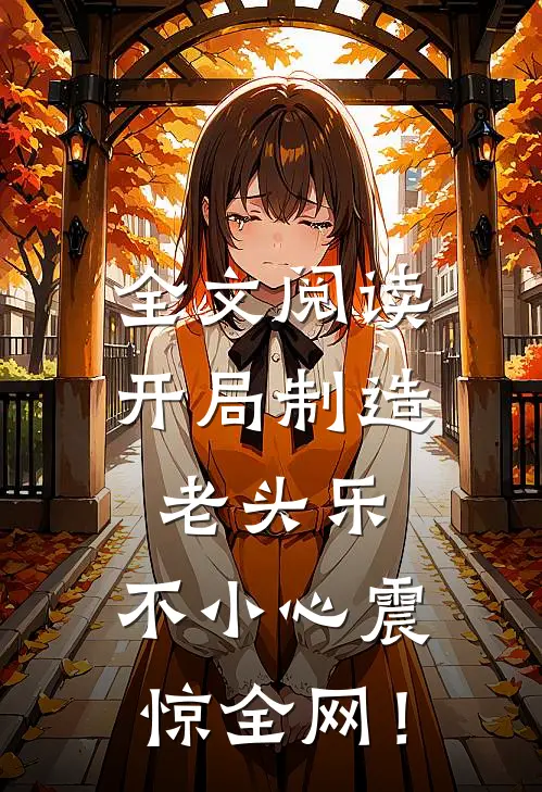 全文阅读开局制造老头乐，不小心震惊全网！