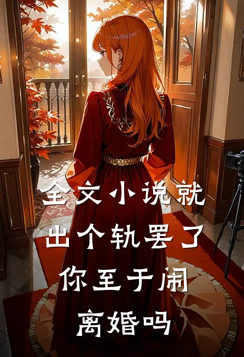 全文小说就出个轨罢了，你至于闹离婚吗