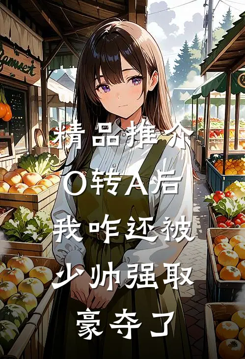 精品推介O转A后，我咋还被少帅强取豪夺了
