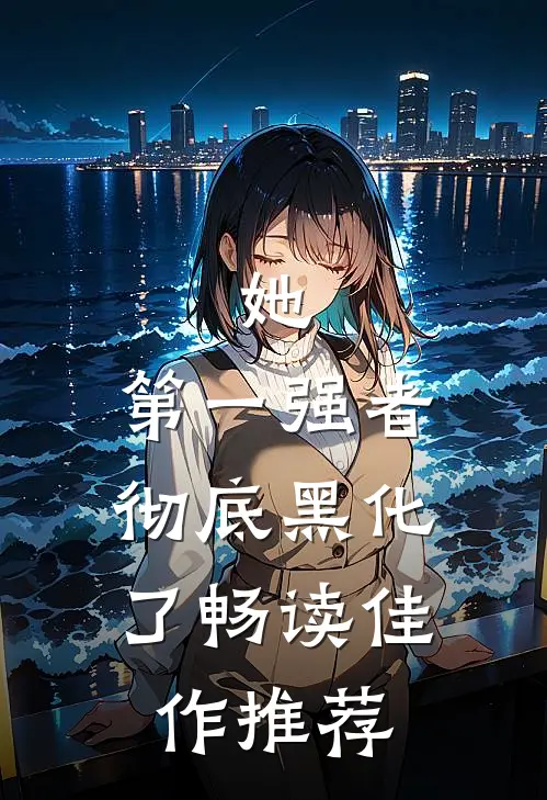 她，第一强者，彻底黑化了畅读佳作推荐