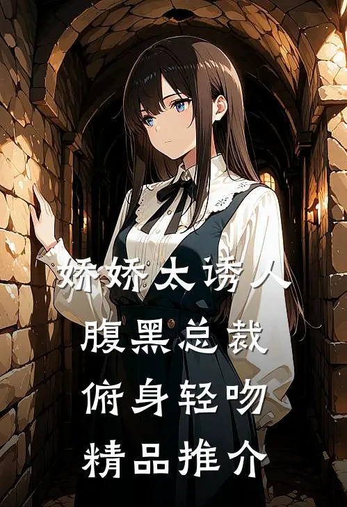 娇娇太诱人，腹黑总裁俯身轻吻精品推介