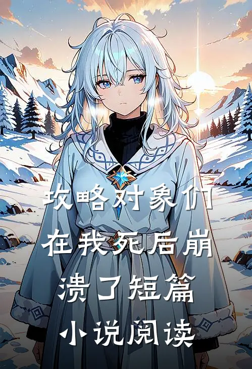 攻略对象们在我死后崩溃了短篇小说阅读