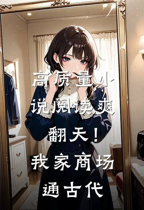 高质量小说阅读爽翻天！我家商场通古代
