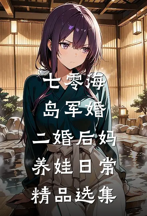 七零海岛军婚：二婚后妈养娃日常精品选集
