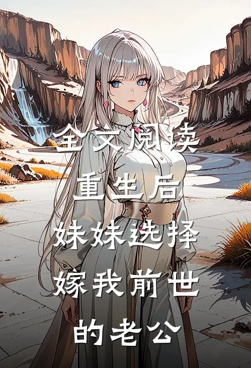 全文阅读重生后，妹妹选择嫁我前世的老公