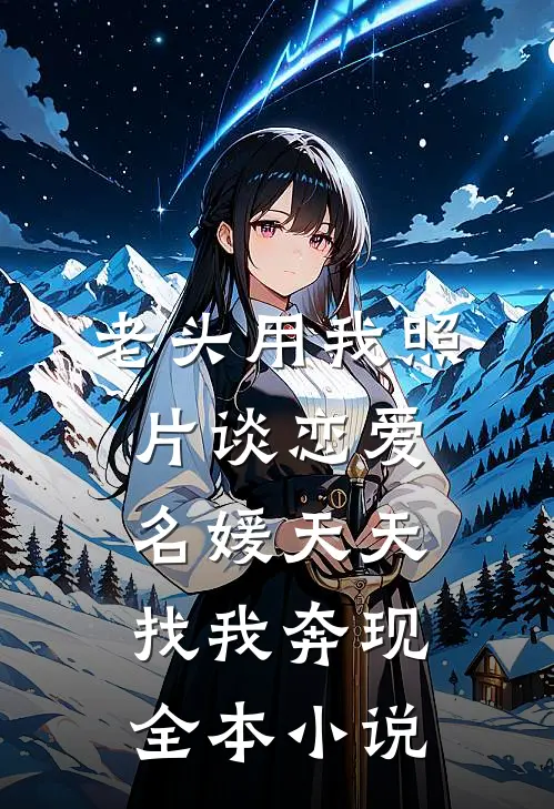 老头用我照片谈恋爱，名媛天天找我奔现全本小说
