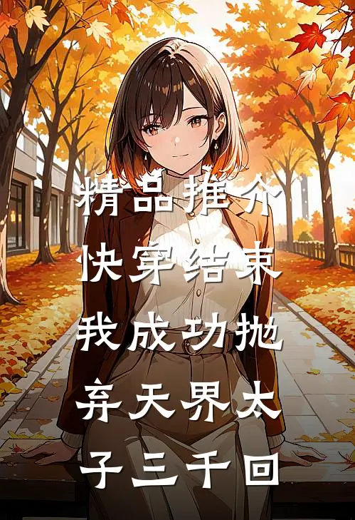 精品推介快穿结束，我成功抛弃天界太子三千回