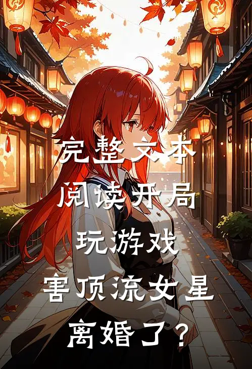 完整文本阅读开局玩游戏，害顶流女星离婚了？