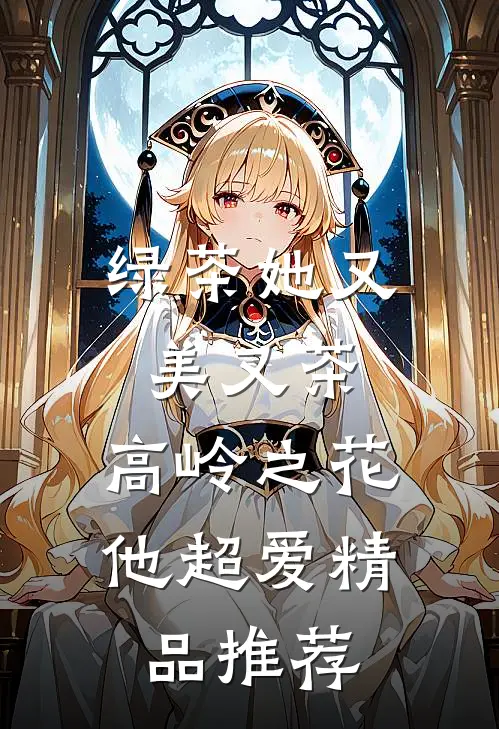 绿茶她又美又茶，高岭之花他超爱精品推荐