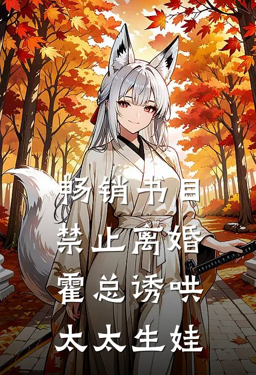 畅销书目禁止离婚，霍总诱哄太太生娃