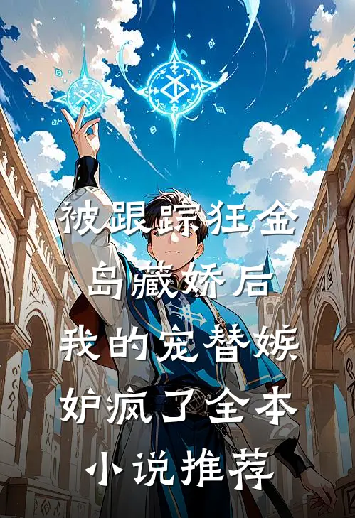 被跟踪狂金岛藏娇后，我的宠替嫉妒疯了全本小说推荐