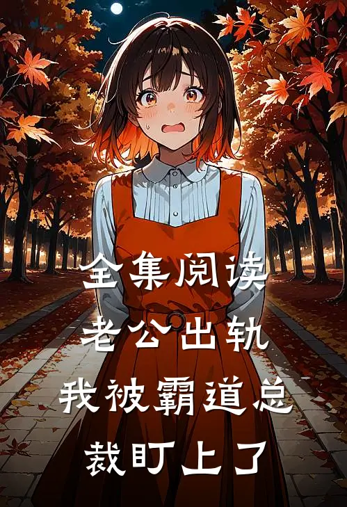 全集阅读老公出轨，我被霸道总裁盯上了