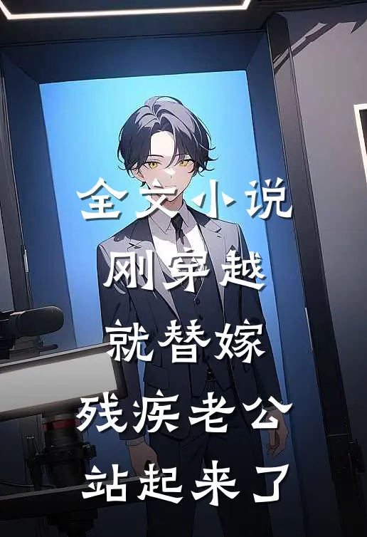 全文小说 刚穿越就替嫁，残疾老公站起来了