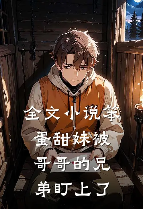 全文小说笨蛋甜妹被哥哥的兄弟盯上了