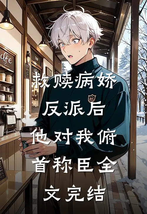 救赎病娇反派后，他对我俯首称臣全文完结