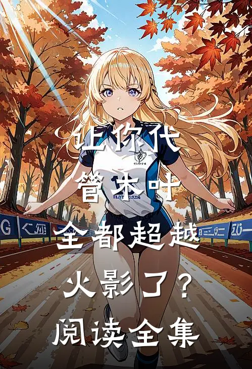 让你代管木叶，全都超越火影了？阅读全集