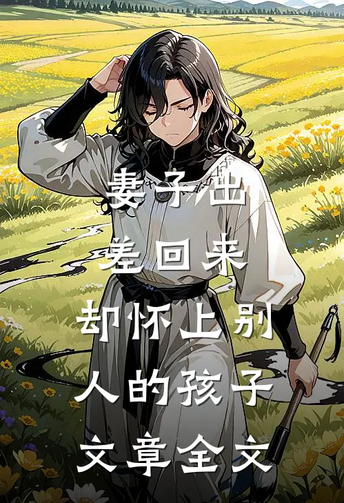 妻子出差回来，却怀上别人的孩子文章全文