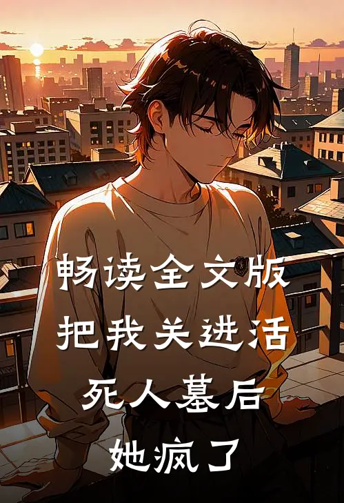 畅读全文版把我关进活死人墓后，她疯了