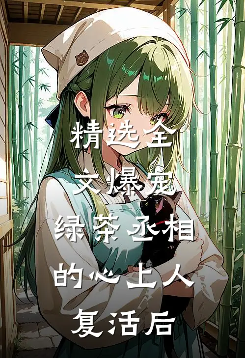 精选全文爆宠，绿茶丞相的心上人复活后