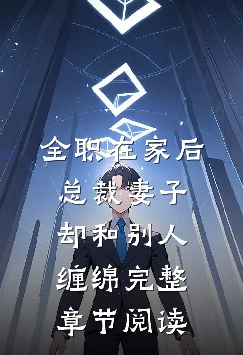 全职在家后，总裁妻子却和别人缠绵完整章节阅读