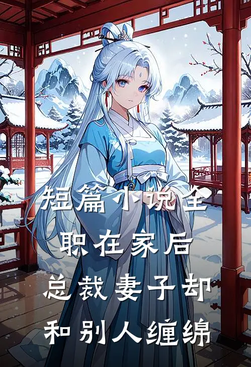 短篇小说全职在家后，总裁妻子却和别人缠绵