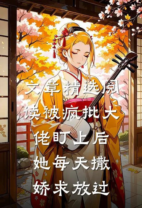 文章精选阅读被疯批大佬盯上后，她每天撒娇求放过