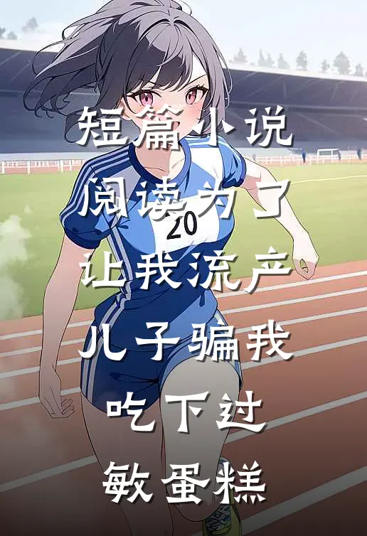 短篇小说阅读为了让我流产，儿子骗我吃下过敏蛋糕
