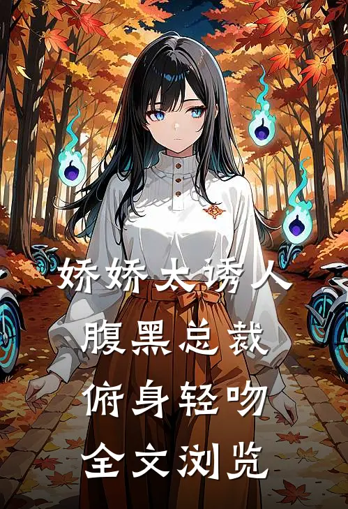 娇娇太诱人，腹黑总裁俯身轻吻全文浏览