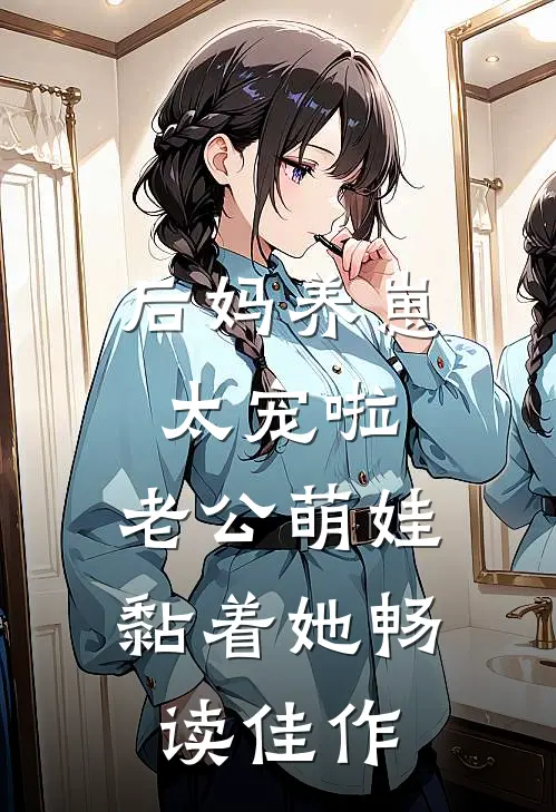 后妈养崽：太宠啦，老公萌娃黏着她畅读佳作