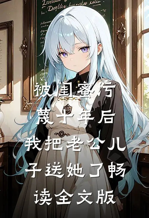 被闺蜜污蔑十年后，我把老公儿子送她了畅读全文版
