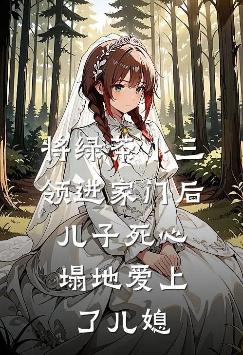 将绿茶小三领进家门后，儿子死心塌地爱上了儿媳